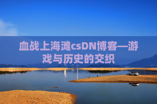 血战上海滩csDN博客—游戏与历史的交织